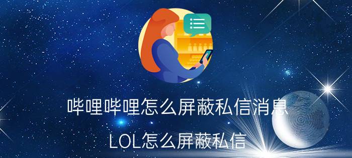 哔哩哔哩怎么屏蔽私信消息 LOL怎么屏蔽私信？